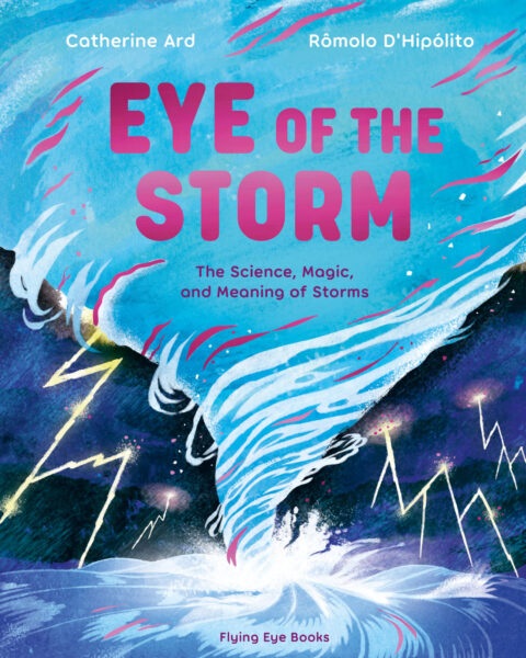Front cover of Eye of the Storm: The Science, Magic, and Meaning of Storms by Catherine Ard, illustrated by Rômolo D’Hipólito